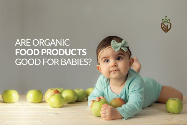 Are Organic Food Products Good for Babies? - Girveda