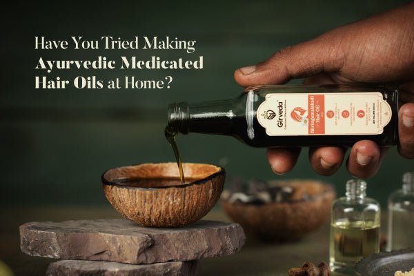 Have You Tried Making Ayurvedic Medicated Hair Oils at Home? - Girveda